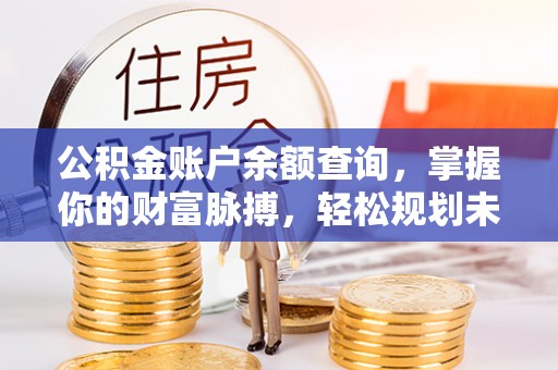 衢州公积金账户余额查询，掌握你的财富脉搏，轻松规划未来