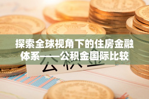 衢州探索全球视角下的住房金融体系——公积金国际比较