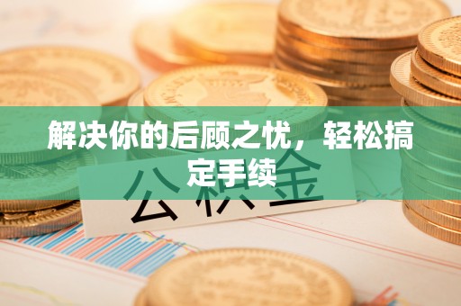 衢州解决你的后顾之忧，轻松搞定手续