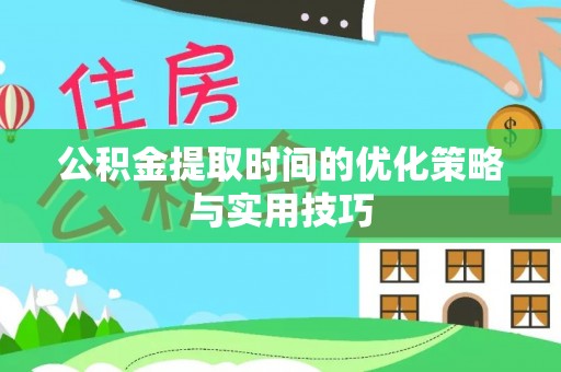 衢州公积金提取时间的优化策略与实用技巧