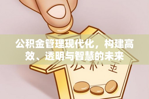 衢州公积金管理现代化，构建高效、透明与智慧的未来