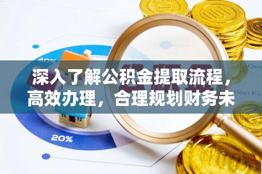 衢州深入了解公积金提取流程，高效办理，合理规划财务未来