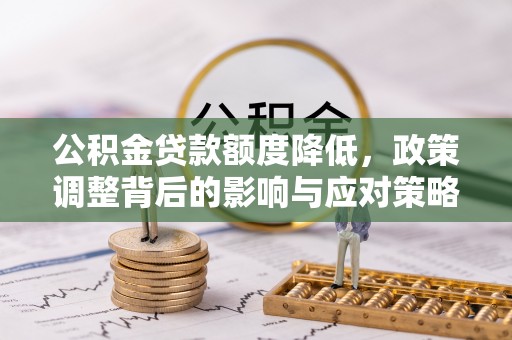 衢州公积金贷款额度降低，政策调整背后的影响与应对策略