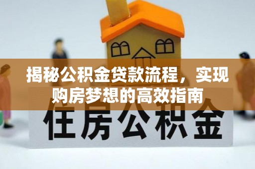 衢州揭秘公积金贷款流程，实现购房梦想的高效指南