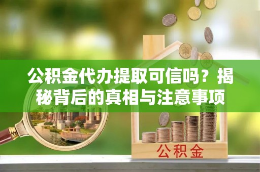 衢州公积金代办提取可信吗？揭秘背后的真相与注意事项