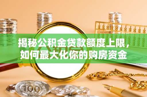 衢州揭秘公积金贷款额度上限，如何最大化你的购房资金