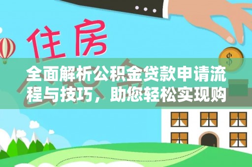 衢州全面解析公积金贷款申请流程与技巧，助您轻松实现购房梦想
