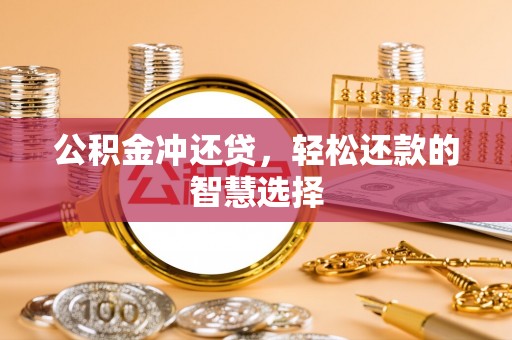 衢州公积金冲还贷，轻松还款的智慧选择
