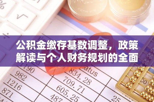 衢州公积金缴存基数调整，政策解读与个人财务规划的全面分析