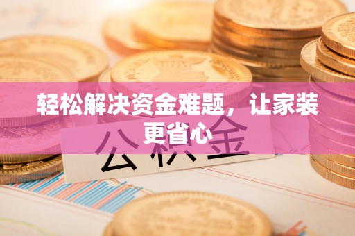 衢州轻松解决资金难题，让家装更省心