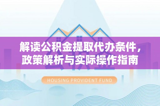 衢州解读公积金提取代办条件，政策解析与实际操作指南