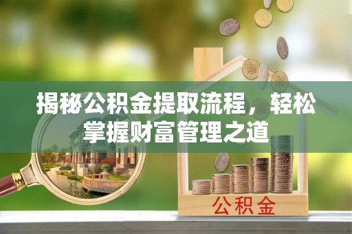 衢州揭秘公积金提取流程，轻松掌握财富管理之道
