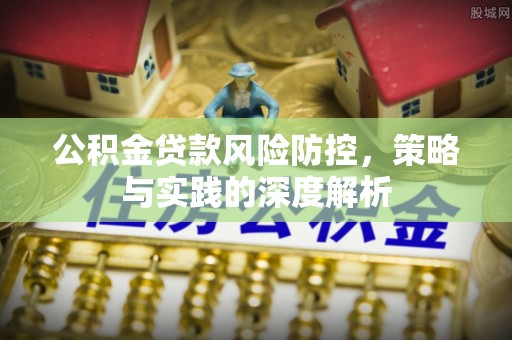 衢州公积金贷款风险防控，策略与实践的深度解析
