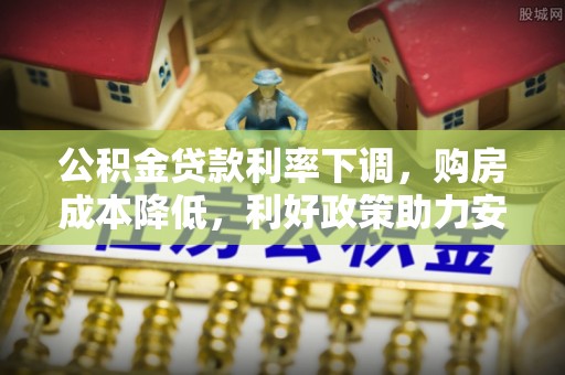 衢州公积金贷款利率下调，购房成本降低，利好政策助力安居梦想