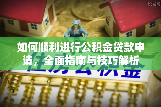 衢州如何顺利进行公积金贷款申请，全面指南与技巧解析