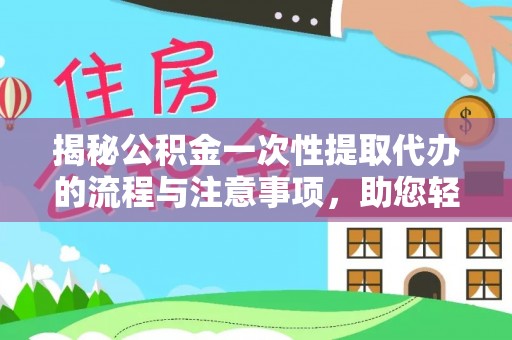 衢州揭秘公积金一次性提取代办的流程与注意事项，助您轻松搞定财务规划