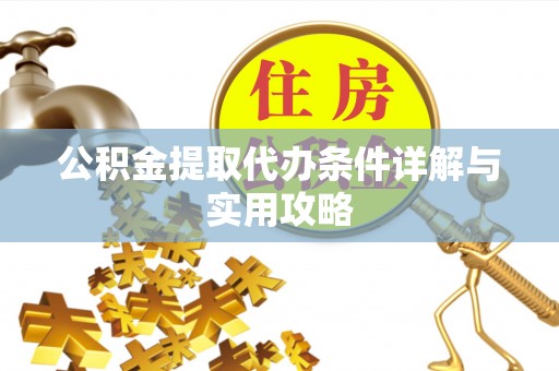 衢州公积金提取代办条件详解与实用攻略