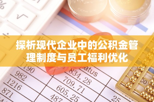 衢州探析现代企业中的公积金管理制度与员工福利优化