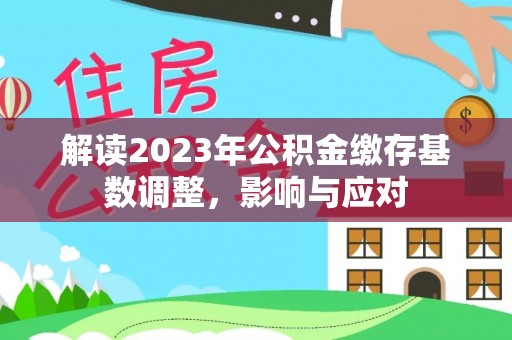 衢州解读2023年公积金缴存基数调整，影响与应对