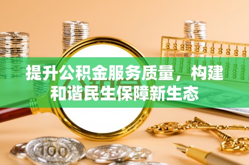 衢州提升公积金服务质量，构建和谐民生保障新生态