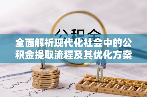 衢州全面解析现代化社会中的公积金提取流程及其优化方案