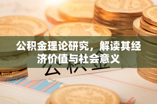 衢州公积金理论研究，解读其经济价值与社会意义