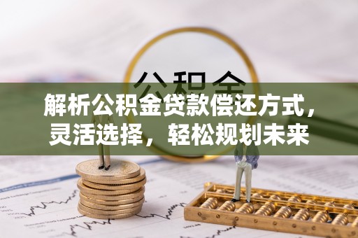 衢州解析公积金贷款偿还方式，灵活选择，轻松规划未来