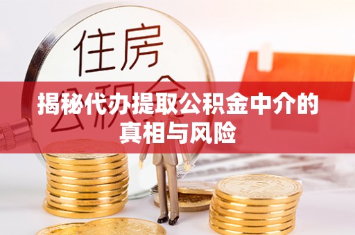 衢州揭秘代办提取公积金中介的真相与风险