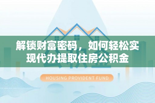 衢州解锁财富密码，如何轻松实现代办提取住房公积金
