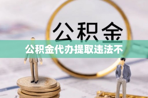 衢州公积金代办提取违法不