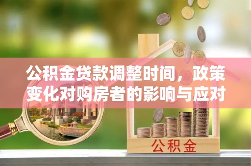 衢州公积金贷款调整时间，政策变化对购房者的影响与应对策略