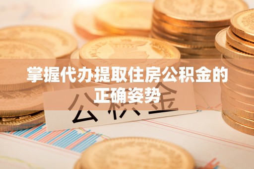 衢州掌握代办提取住房公积金的正确姿势