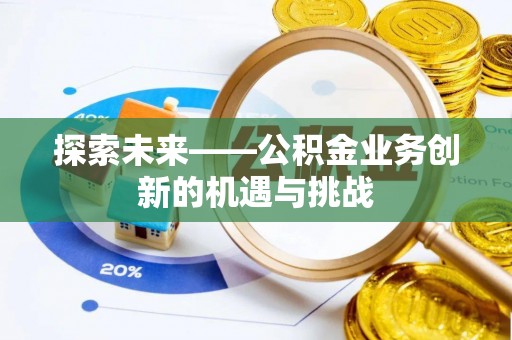 衢州探索未来——公积金业务创新的机遇与挑战
