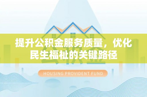 衢州提升公积金服务质量，优化民生福祉的关键路径