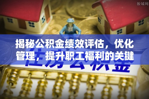 衢州揭秘公积金绩效评估，优化管理，提升职工福利的关键一步
