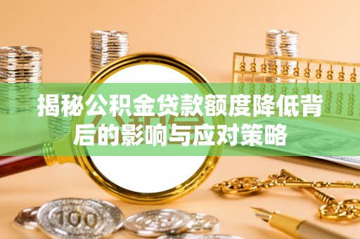 衢州揭秘公积金贷款额度降低背后的影响与应对策略