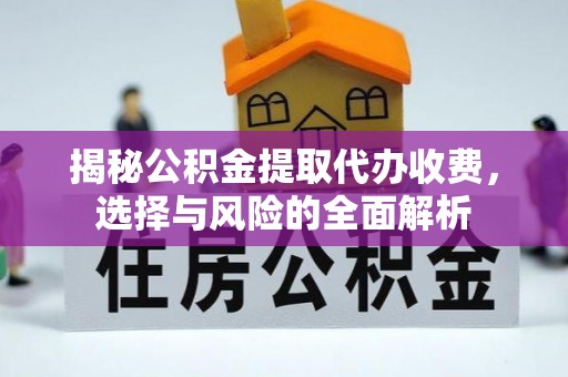 衢州揭秘公积金提取代办收费，选择与风险的全面解析