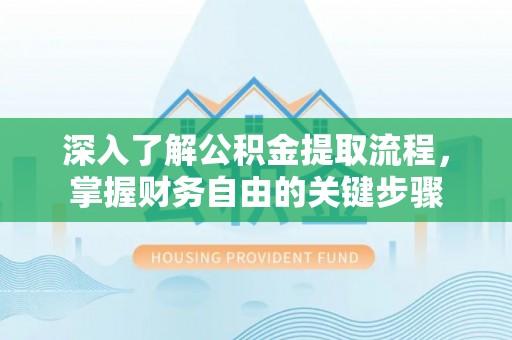 衢州深入了解公积金提取流程，掌握财务自由的关键步骤