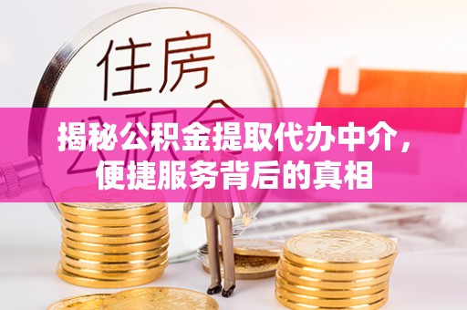 衢州揭秘公积金提取代办中介，便捷服务背后的真相