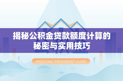 衢州揭秘公积金贷款额度计算的秘密与实用技巧