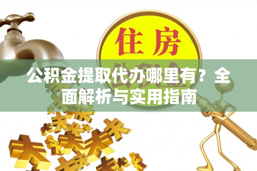 衢州公积金提取代办哪里有？全面解析与实用指南