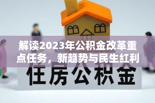 衢州解读2023年公积金改革重点任务，新趋势与民生红利