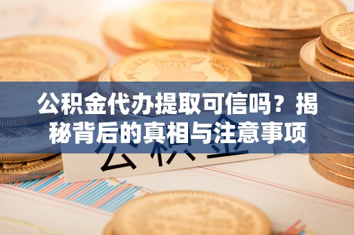 衢州公积金代办提取可信吗？揭秘背后的真相与注意事项