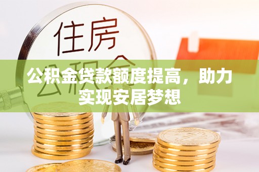 衢州公积金贷款额度提高，助力实现安居梦想