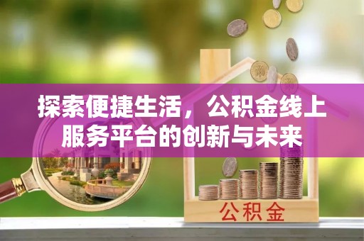 衢州探索便捷生活，公积金线上服务平台的创新与未来