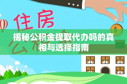 衢州揭秘公积金提取代办吗的真相与选择指南