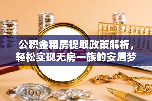 衢州公积金租房提取政策解析，轻松实现无房一族的安居梦想