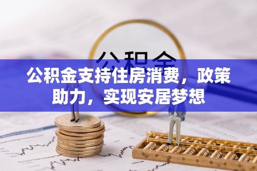 衢州公积金支持住房消费，政策助力，实现安居梦想