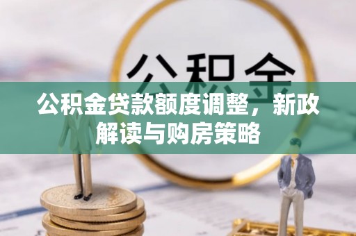 衢州公积金贷款额度调整，新政解读与购房策略