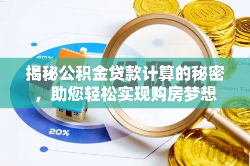 衢州揭秘公积金贷款计算的秘密，助您轻松实现购房梦想